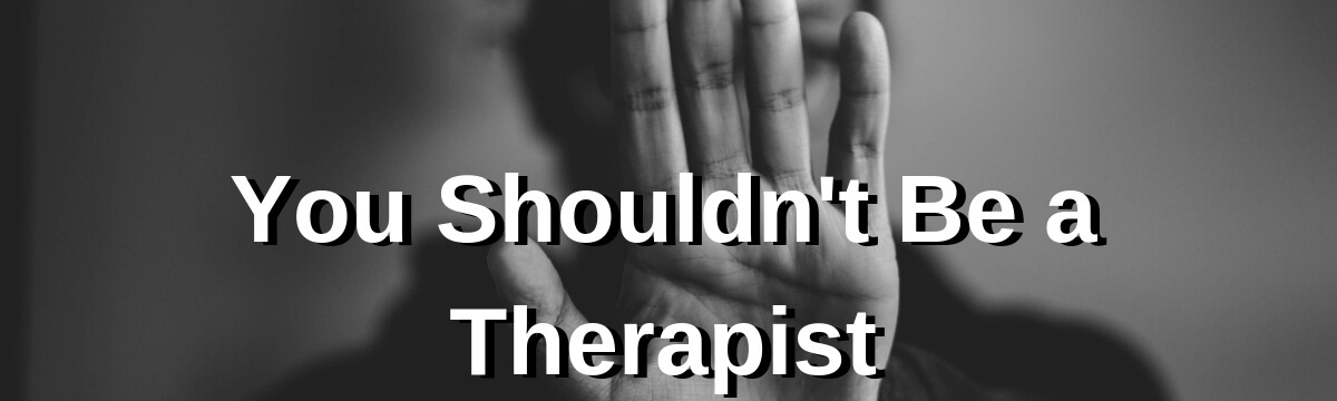 You Should Not Become A Therapist – 5 Reasons Why