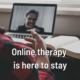 Online therapy is here to stay