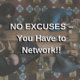 NO EXCUSES – You Have to Network!!