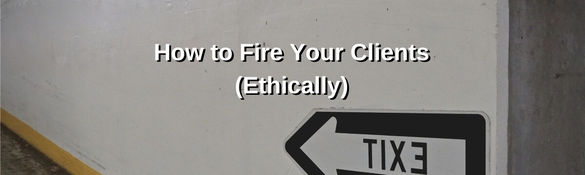 How to Fire Your Clients (Ethically)