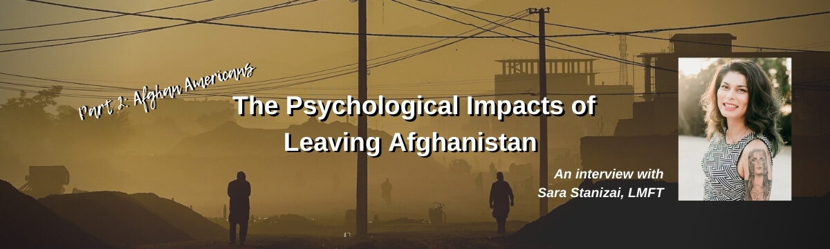 Understanding the Psychological Impacts of Leaving Afghanistan, Part 2: Afghan Americans