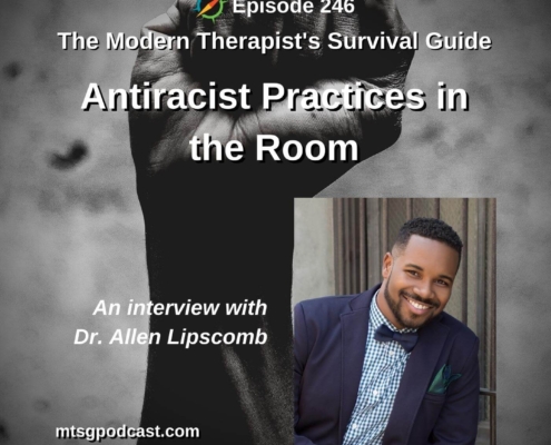 A black and white photo of a Black person's hand in the air in the shape of a fist. Text over the image reads, "Episode 246. The Modern Therapist's Survival Guide. Antiracist Practices in the Room. An interview with Dr. Allen Lipscomb." A photo of Dr. Allen Lipscomb is to the center-right on the image