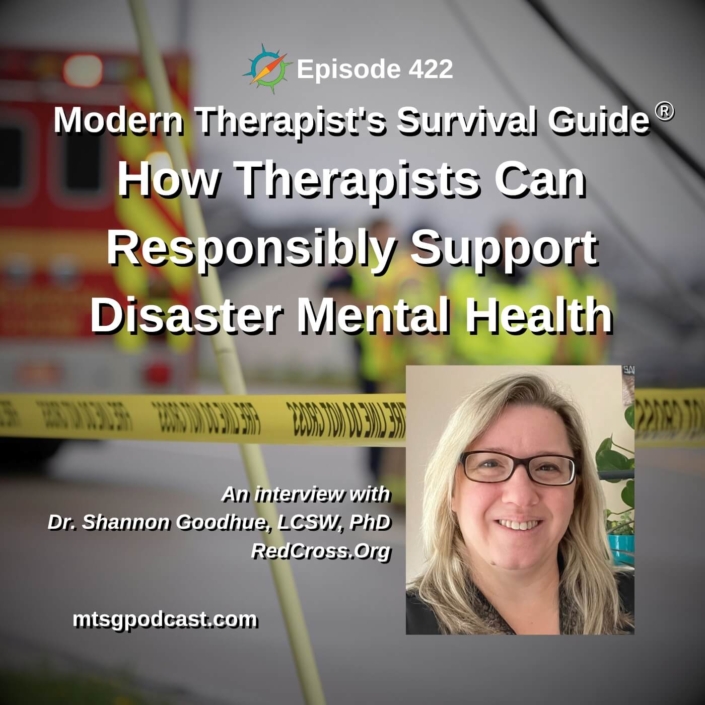 Image: Podcast cover for Episode 422 of the Modern Therapist’s Survival Guide® titled “How Therapists Can Responsibly Support Disaster Mental Health.” Background features an emergency scene with caution tape and first responders. Includes an inset photo of guest Dr. Shannon Goodhue, LCSW, PhD (RedCross.org). Website: mtsgpodcast.com.