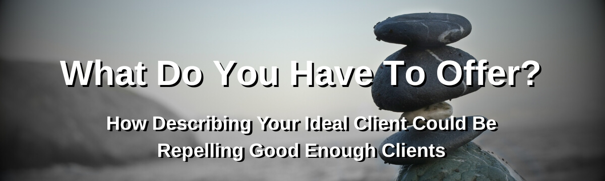 Image: Episode 429 of Modern Therapist’s Survival Guide: What Do You Have To Offer? How describing your ideal client may repel good enough clients. Image of stacked stones on a rocky beach.