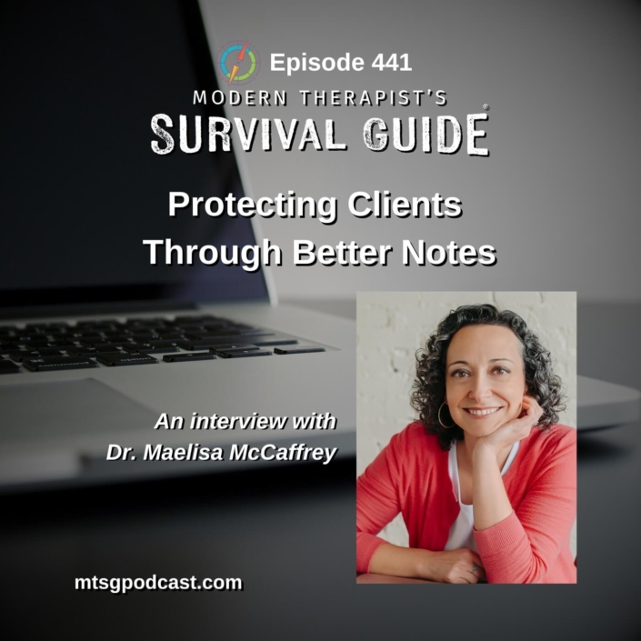Image: “Protecting Clients Through Better Notes.” Subtext: “An interview with Dr. Maelisa McCaffrey.” Background features a laptop keyboard and screen. A photo of Dr. McCaffrey appears in the bottom right corner. The Modern Therapist’s Survival Guide logo is at the top alongside the text “Episode 441.” The website “mtsgpodcast.com” appears at the bottom.