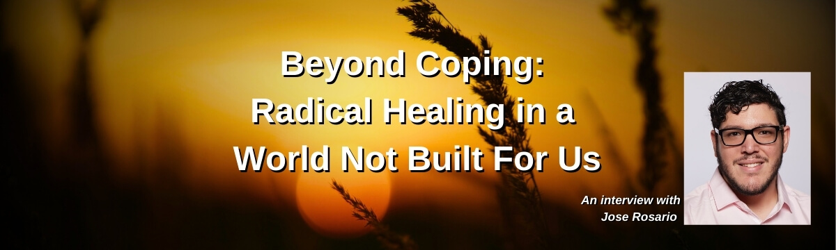 Image: Graphic for Episode 437 of the Modern Therapist’s Survival Guide. A sunset with silhouetted wheat in the background. Text reads: “Beyond Coping: Radical Healing in a World Not Built For Us” An interview with Jose Rosario. Includes a headshot of Jose Rosario and the URL mtsgpodcast.com at the bottom.