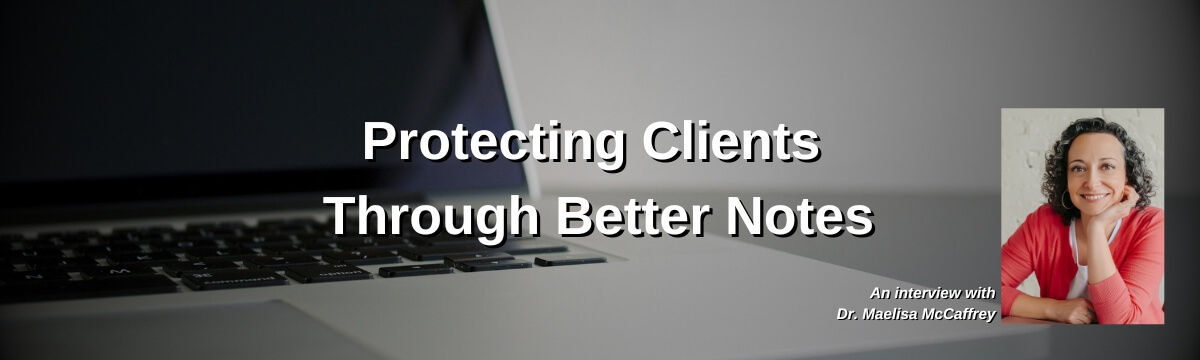 Image: “Protecting Clients Through Better Notes.” Subtext: “An interview with Dr. Maelisa McCaffrey.” Background features a laptop keyboard and screen. A photo of Dr. McCaffrey appears in the bottom right corner.