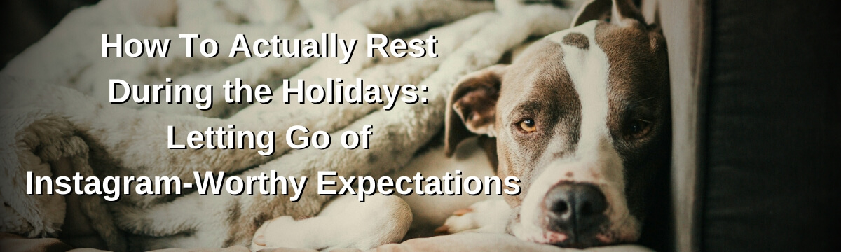 Image: A brown and white dog lies under a soft beige blanket on a couch, gazing ahead with tired eyes. Text reads: “How To Actually Rest During the Holidays: Letting Go of Instagram-Worthy Expectations.”