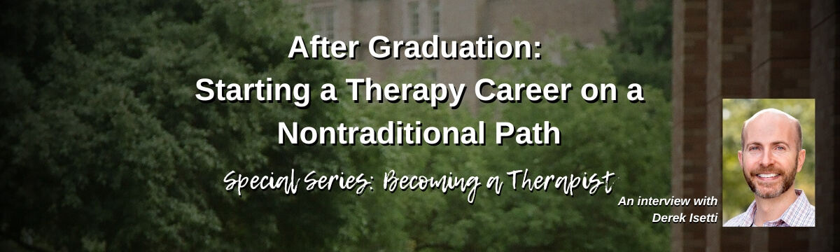 Image: Podcast graphic for Episode 453 of Modern Therapist’s Survival Guide. Text reads, “After Graduation: Starting a Therapy Career on a Nontraditional Path. Special Series: Becoming a Therapist. An interview with Derek Isetti.” Background shows graduates walking on campus with a portrait of the guest on the right.