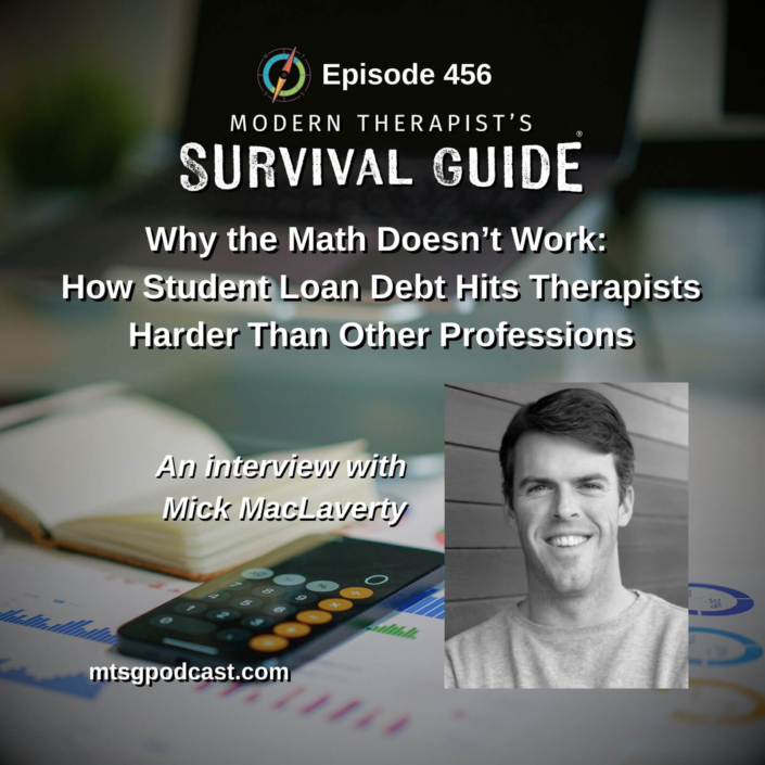 Image: Podcast graphic for Episode 456 of Modern Therapist’s Survival Guide. Text discusses how student loan debt impacts therapists compared to other professions. Background shows an open notebook, calculator, and charts, with a portrait of guest Mick MacLavery. Website listed as mtsgpodcast.com.