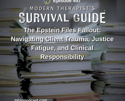 Image: Podcast graphic for Episode 457 of Modern Therapist’s Survival Guide. Text discusses navigating client trauma, justice fatigue, and clinical responsibility related to the Epstein files. Background shows large stacks of documents. Website listed as mtsgpodcast.com.