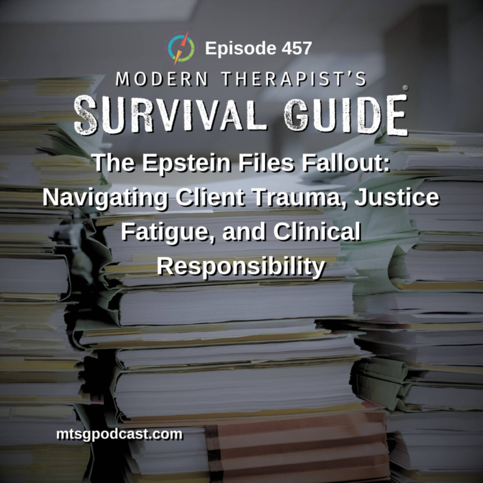 Image: Podcast graphic for Episode 457 of Modern Therapist’s Survival Guide. Text discusses navigating client trauma, justice fatigue, and clinical responsibility related to the Epstein files. Background shows large stacks of documents. Website listed as mtsgpodcast.com.