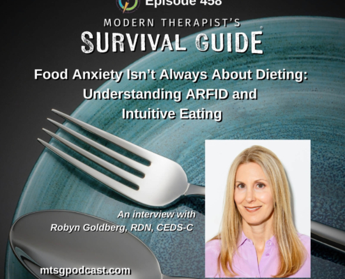 Image: Podcast graphic for Episode 458 of Modern Therapist’s Survival Guide. Text reads, “Food Anxiety Isn’t Always About Dieting: Understanding ARFID and Intuitive Eating. An interview with Robyn Goldberg, RDN, CEDS-C.” Background shows a plate with a fork and spoon, and a portrait of the guest. Website listed as mtsgpodcast.com.