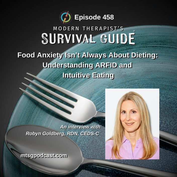 Image: Podcast graphic for Episode 458 of Modern Therapist’s Survival Guide. Text reads, “Food Anxiety Isn’t Always About Dieting: Understanding ARFID and Intuitive Eating. An interview with Robyn Goldberg, RDN, CEDS-C.” Background shows a plate with a fork and spoon, and a portrait of the guest. Website listed as mtsgpodcast.com.