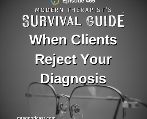 Image: Podcast graphic for Modern Therapist’s Survival Guide, Episode 465. Title reads “When Clients Reject Your Diagnosis.” Background shows a close-up of eyeglasses resting on a surface. Website listed: mtsgpodcast.com.