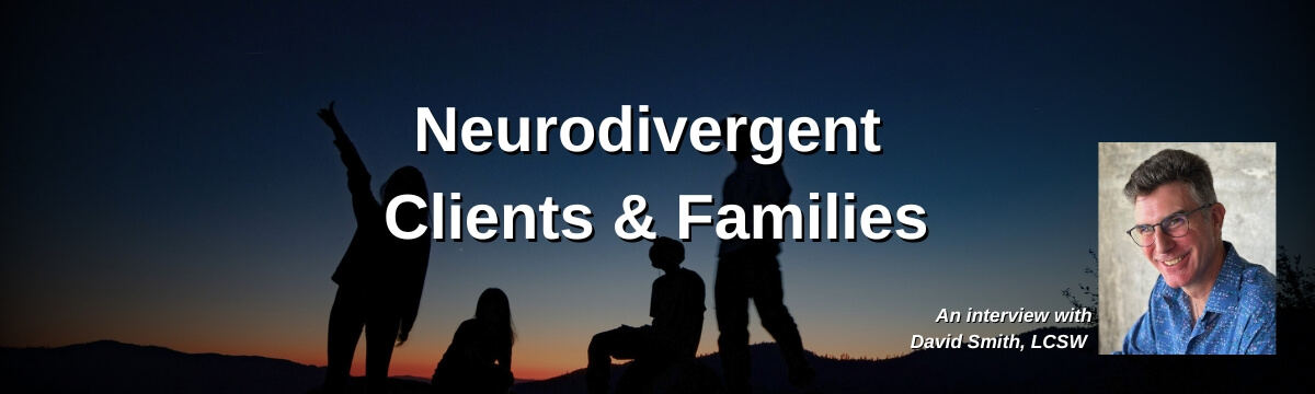 Image: Dark twilight background with silhouettes of several family members standing and sitting outdoors. Text reads: “Neurodivergent Clients & Families.” A headshot of a smiling man wearing glasses and a blue patterned shirt appears in the corner. Text below reads: “An interview with David Smith, LCSW.”