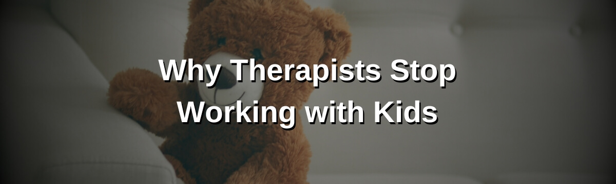 Image: Graphic for “Modern Therapist’s Survival Guide,” Episode 473. Background shows a large teddy bear sitting on a couch. Large text reads: “Why Therapists Stop Working with Kids.”