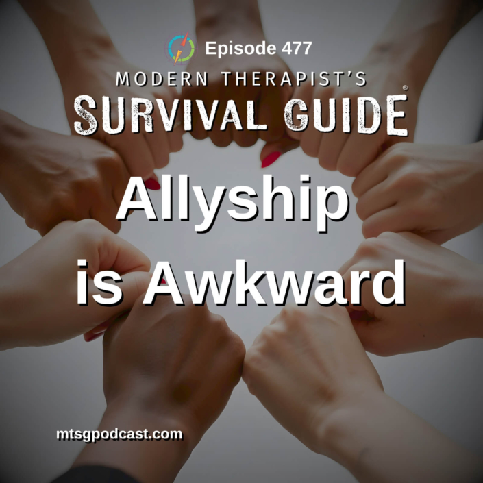 Image: Podcast cover artwork for Modern Therapist’s Survival Guide Episode 477 titled “Allyship is Awkward.” The image shows a diverse group of hands forming a circle with fists touching together in the center against a soft neutral background.
