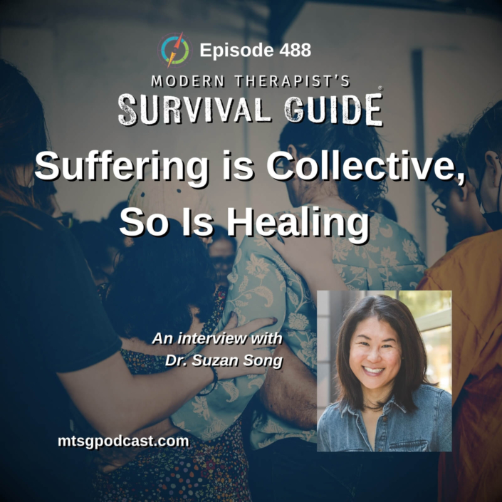 Image: Episode artwork for The Modern Therapist’s Survival Guide, Episode 488, titled “Suffering Is Collective, So Is Healing.” The background shows a group of people gathered closely in a supportive embrace. A portrait of guest Dr. Suzan Song, smiling at the camera, appears in the lower right. Text identifies the episode as an interview with Dr. Suzan Song and includes the website mtsgpodcast.com.